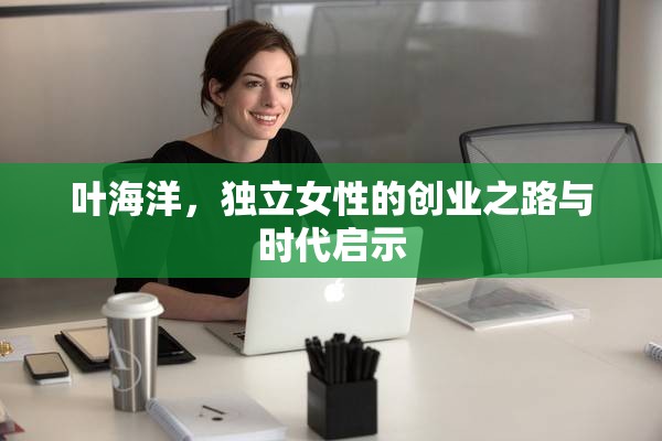 葉海洋，獨(dú)立女性的創(chuàng)業(yè)之路與時(shí)代啟示