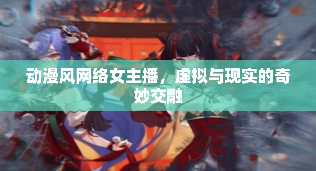 動(dòng)漫風(fēng)網(wǎng)絡(luò)女主播，虛擬與現(xiàn)實(shí)的奇妙交融