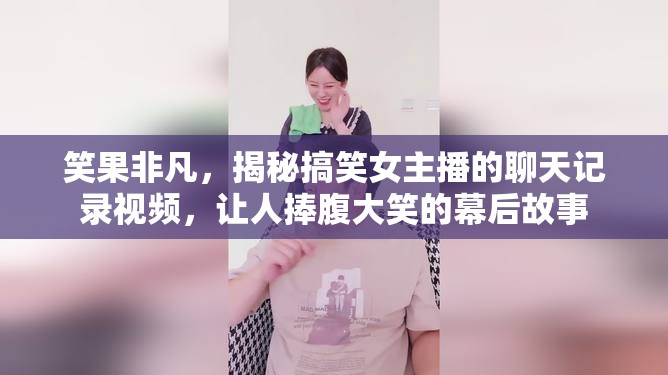 笑果非凡，揭秘搞笑女主播的聊天記錄視頻，讓人捧腹大笑的幕后故事
