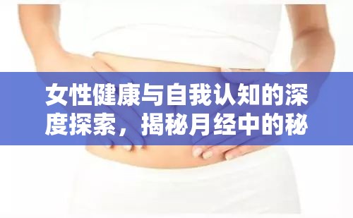 女性健康與自我認知的深度探索，揭秘月經(jīng)中的秘密