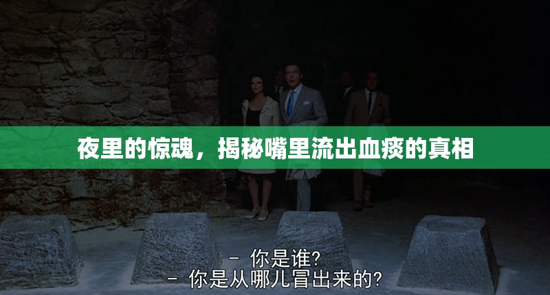 夜里的驚魂，揭秘嘴里流出血痰的真相