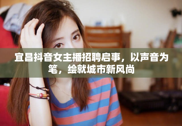 宜昌抖音女主播招聘啟事，以聲音為筆，繪就城市新風(fēng)尚