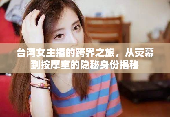 臺灣女主播的跨界之旅，從熒幕到按摩室的隱秘身份揭秘