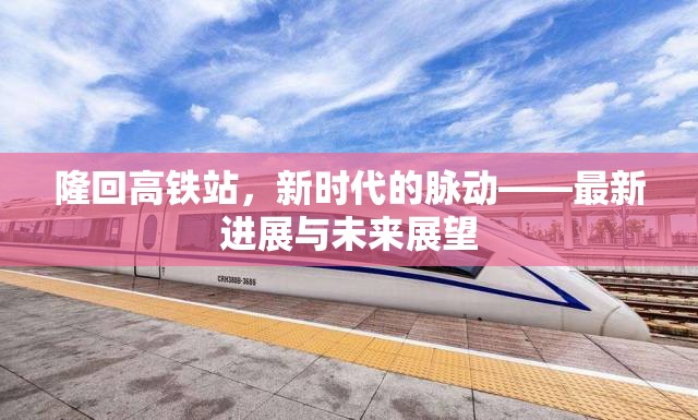 隆回高鐵站，新時代的脈動——最新進展與未來展望