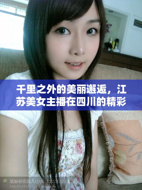 千里之外的美麗邂逅，江蘇美女主播在四川的精彩旅程