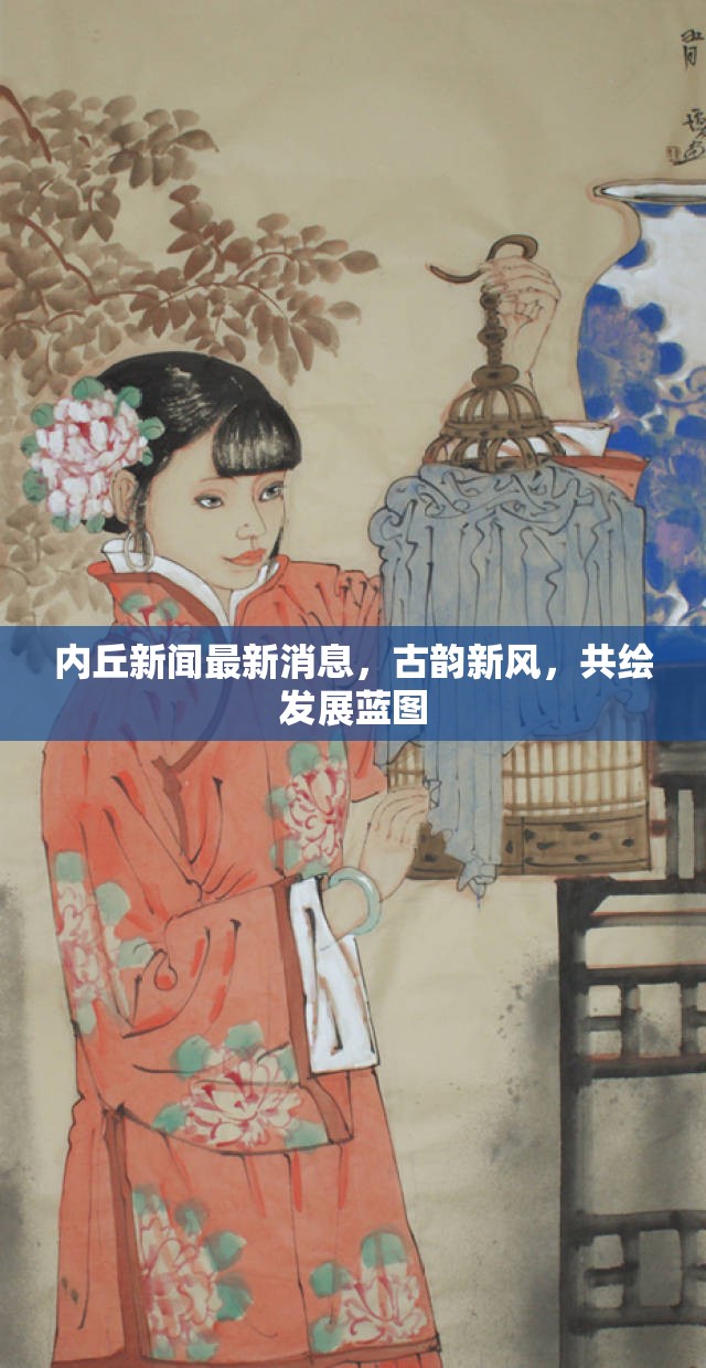 內(nèi)丘新聞最新消息，古韻新風(fēng)，共繪發(fā)展藍(lán)圖
