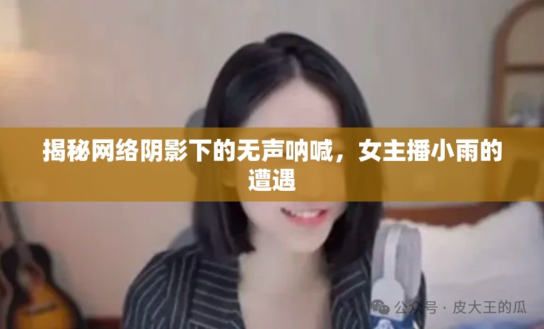揭秘網(wǎng)絡(luò)陰影下的無聲吶喊，女主播小雨的遭遇