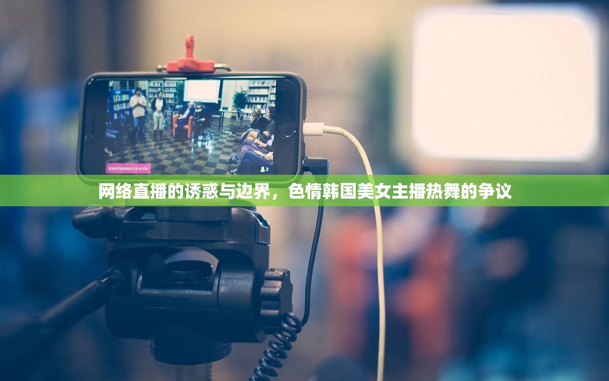 網(wǎng)絡直播的誘惑與邊界，色情韓國美女主播熱舞的爭議