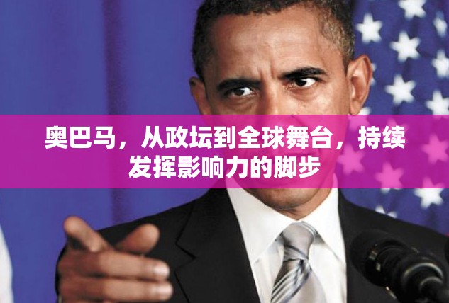 奧巴馬，從政壇到全球舞臺，持續(xù)發(fā)揮影響力的腳步