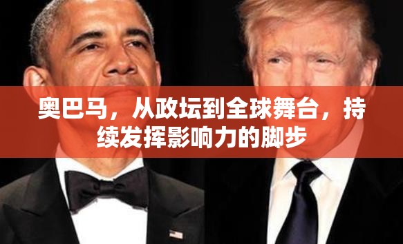 奧巴馬，從政壇到全球舞臺，持續(xù)發(fā)揮影響力的腳步