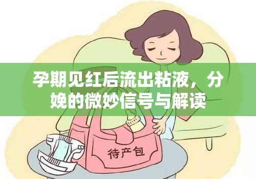 孕期見紅后流出粘液，分娩的微妙信號與解讀