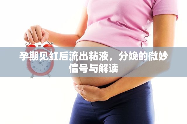 孕期見紅后流出粘液，分娩的微妙信號與解讀