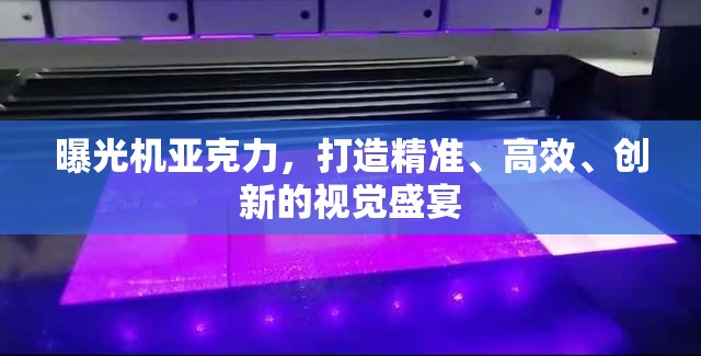 曝光機亞克力，打造精準、高效、創(chuàng)新的視覺盛宴