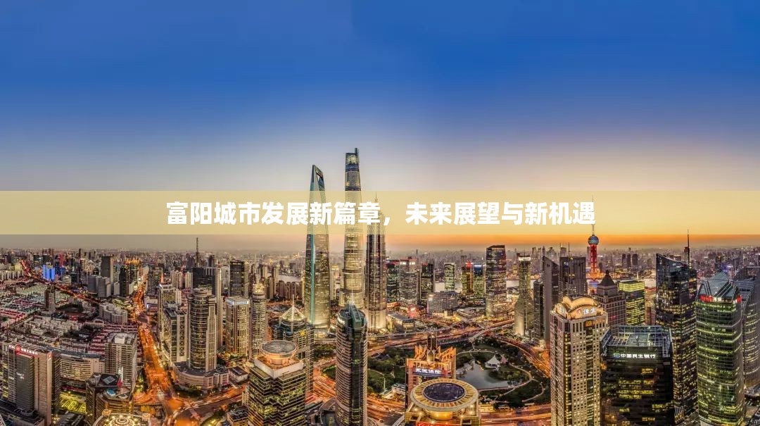 富陽城市發(fā)展新篇章，未來展望與新機遇