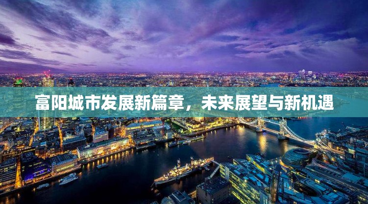 富陽城市發(fā)展新篇章，未來展望與新機遇