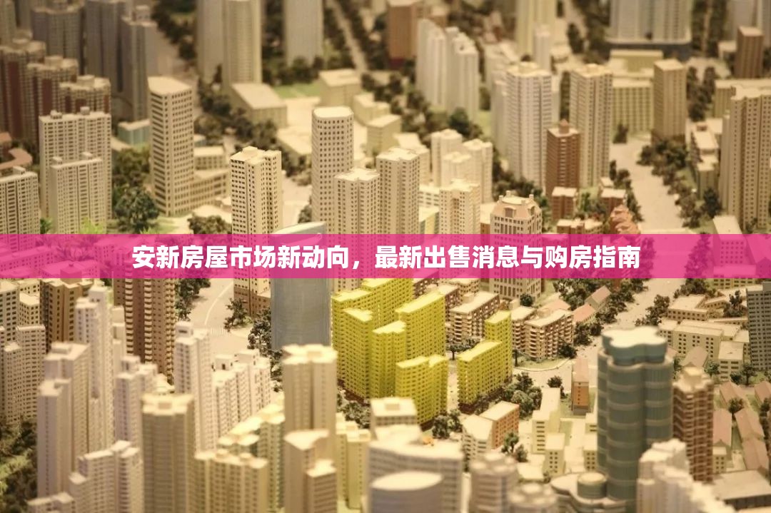 安新房屋市場新動(dòng)向，最新出售消息與購房指南