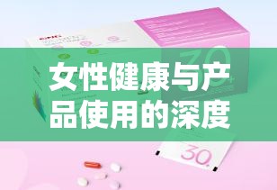 女性健康與產(chǎn)品使用的深度探討，以炎婷為例