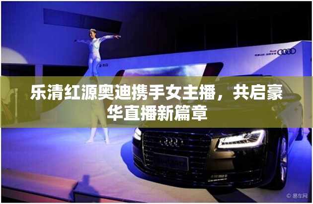 樂清紅源奧迪攜手女主播，共啟豪華直播新篇章