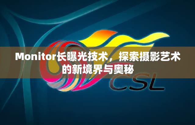 Monitor長曝光技術(shù)，探索攝影藝術(shù)的新境界與奧秘