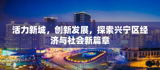 活力新城，創(chuàng)新發(fā)展，探索興寧區(qū)經(jīng)濟(jì)與社會新篇章