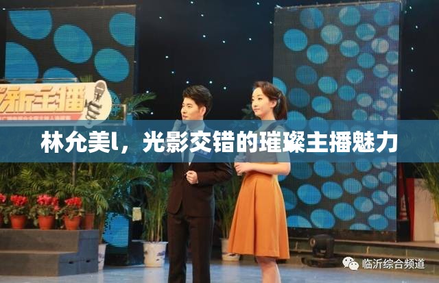 林允美l，光影交錯的璀璨主播魅力