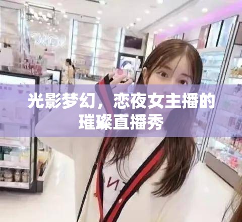 光影夢幻，戀夜女主播的璀璨直播秀