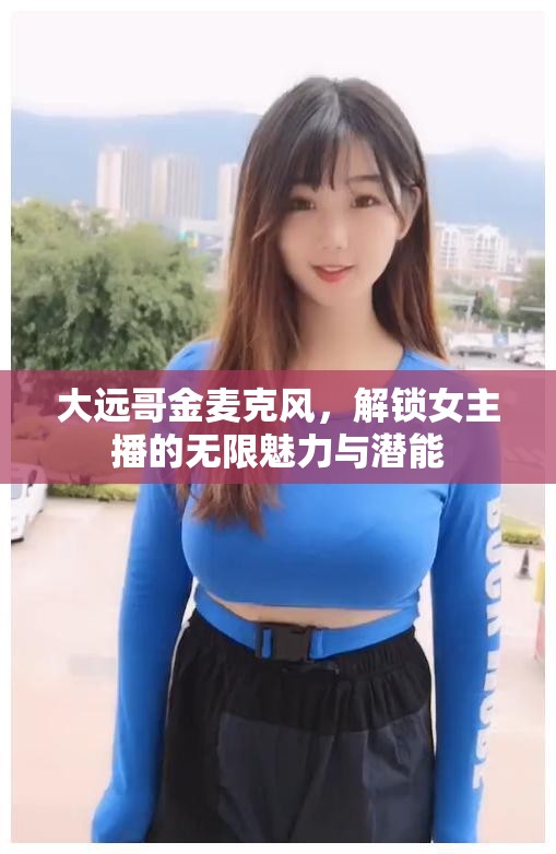 大遠哥金麥克風，解鎖女主播的無限魅力與潛能
