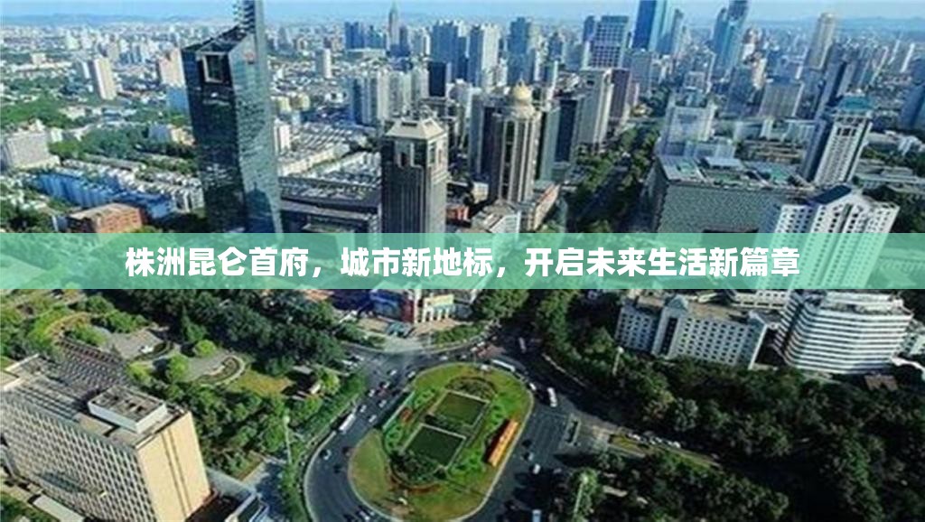 株洲昆侖首府，城市新地標(biāo)，開啟未來生活新篇章