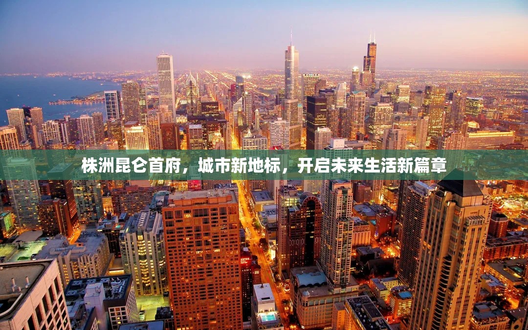 株洲昆侖首府，城市新地標(biāo)，開啟未來生活新篇章