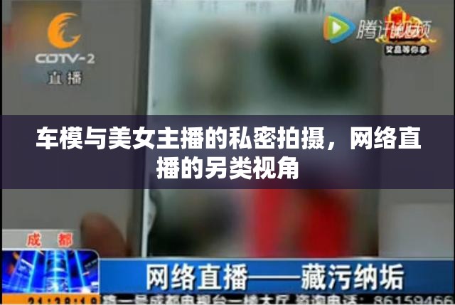 車模與美女主播的私密拍攝，網(wǎng)絡(luò)直播的另類視角