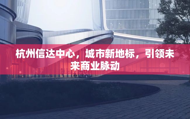 杭州信達(dá)中心，城市新地標(biāo)，引領(lǐng)未來(lái)商業(yè)脈動(dòng)