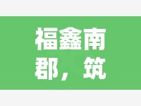 福鑫南郡，筑夢未來，城市新地標引領生活新篇章