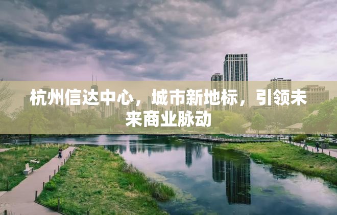 杭州信達(dá)中心，城市新地標(biāo)，引領(lǐng)未來(lái)商業(yè)脈動(dòng)