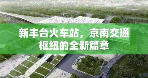 新豐臺(tái)火車站，京南交通樞紐的全新篇章