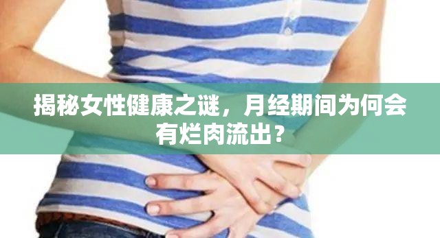 揭秘女性健康之謎，月經(jīng)期間為何會(huì)有爛肉流出？