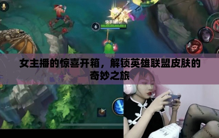 女主播的驚喜開箱，解鎖英雄聯(lián)盟皮膚的奇妙之旅