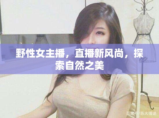 野性女主播，直播新風(fēng)尚，探索自然之美