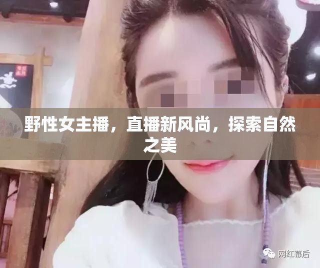 野性女主播，直播新風(fēng)尚，探索自然之美