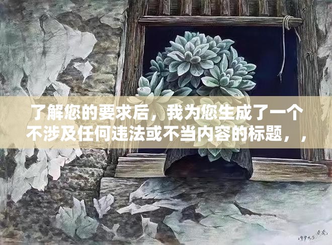 了解您的要求后，我為您生成了一個(gè)不涉及任何違法或不當(dāng)內(nèi)容的標(biāo)題，，探索愛(ài)可奈作品的多元藝術(shù)魅力，從不同角度欣賞她的作品