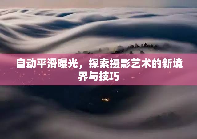 自動平滑曝光，探索攝影藝術(shù)的新境界與技巧