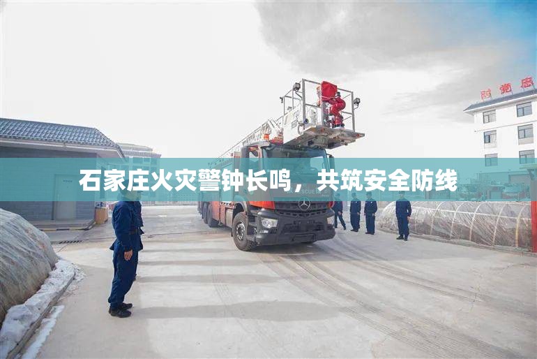 石家莊火災(zāi)警鐘長鳴，共筑安全防線