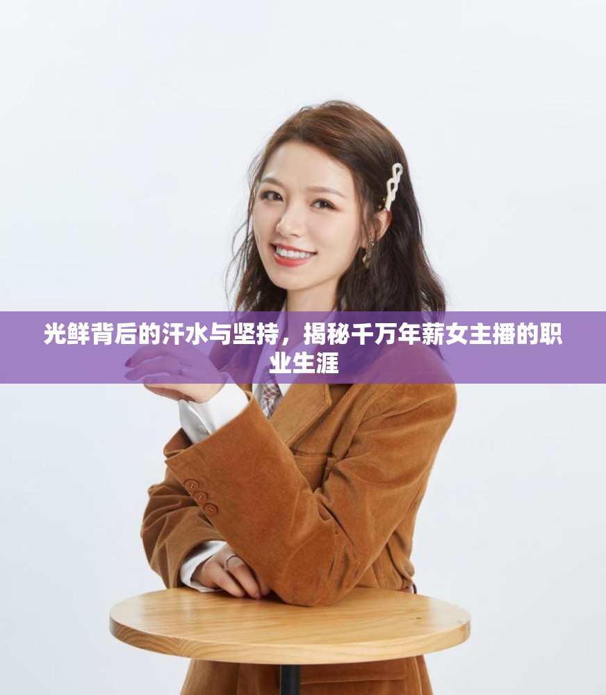 光鮮背后的汗水與堅持，揭秘千萬年薪女主播的職業(yè)生涯