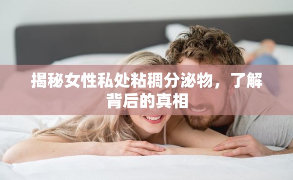 揭秘女性私處粘稠分泌物，了解背后的真相