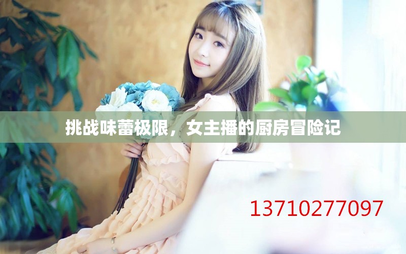 挑戰(zhàn)味蕾極限，女主播的廚房冒險記