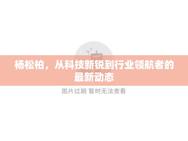楊松柏，從科技新銳到行業(yè)領(lǐng)航者的最新動(dòng)態(tài)