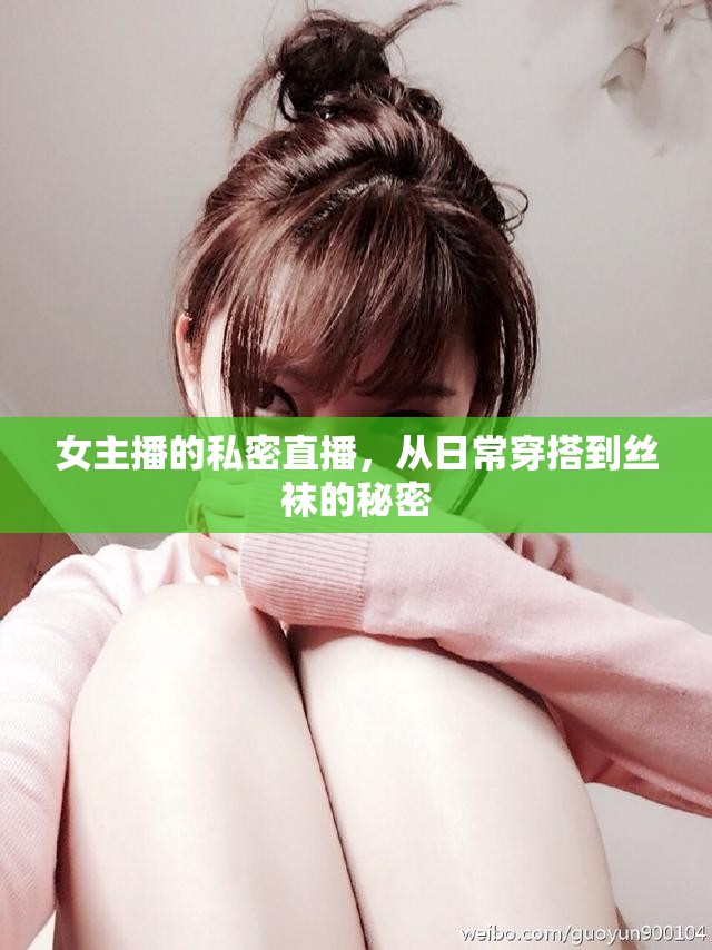 女主播的私密直播，從日常穿搭到絲襪的秘密