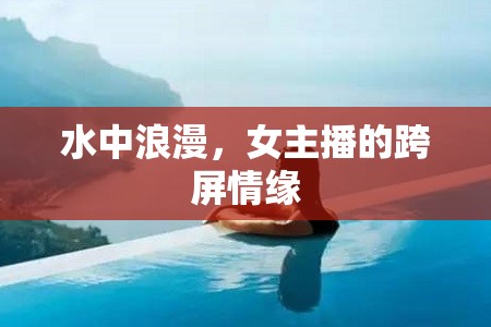 水中浪漫，女主播的跨屏情緣