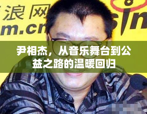 尹相杰，從音樂(lè)舞臺(tái)到公益之路的溫暖回歸