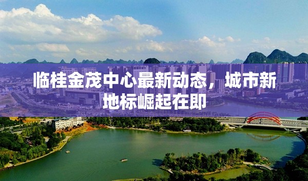 臨桂金茂中心最新動(dòng)態(tài)，城市新地標(biāo)崛起在即