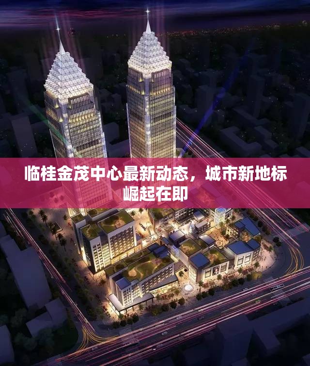臨桂金茂中心最新動(dòng)態(tài)，城市新地標(biāo)崛起在即